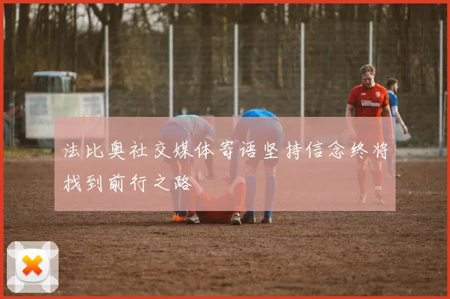 法比奥社交媒体寄语坚持信念终将找到前行之路