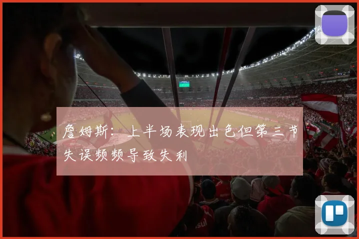 詹姆斯：上半场表现出色但第三节失误频频导致失利