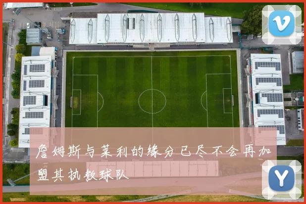 詹姆斯与莱利的缘分已尽不会再加盟其执教球队