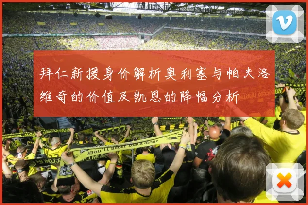 拜仁新援身价解析奥利塞与帕夫洛维奇的价值及凯恩的降幅分析