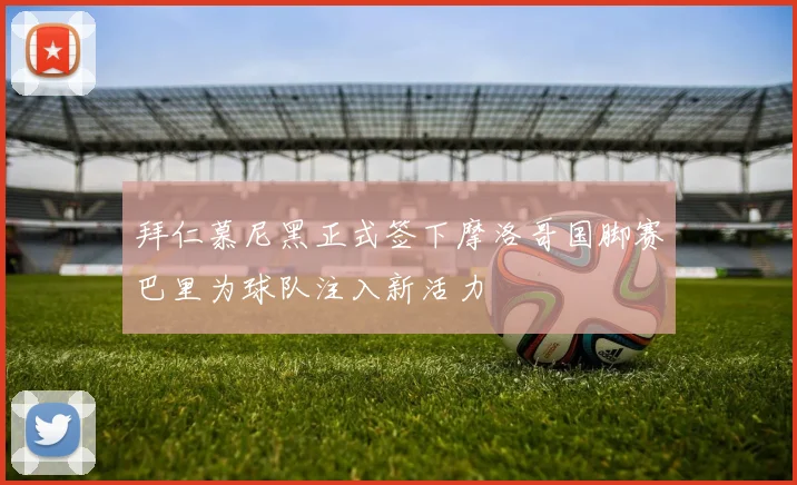 拜仁慕尼黑正式签下摩洛哥国脚赛巴里为球队注入新活力